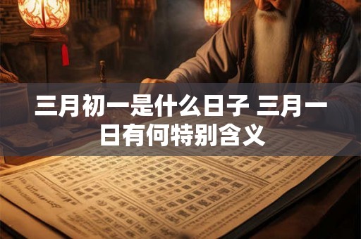 三月初一是什么日子 三月一日有何特别含义