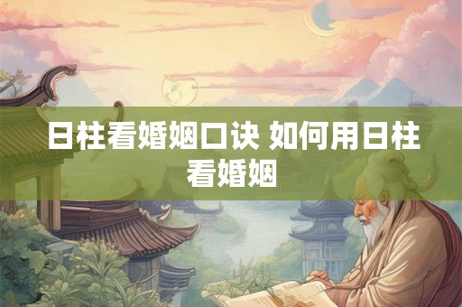日柱看婚姻口诀 如何用日柱看婚姻 日柱看婚姻口诀 如何用日柱看婚姻