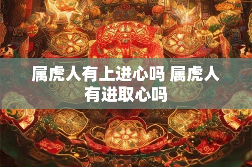 属虎人有上进心吗 属虎人有进取心吗