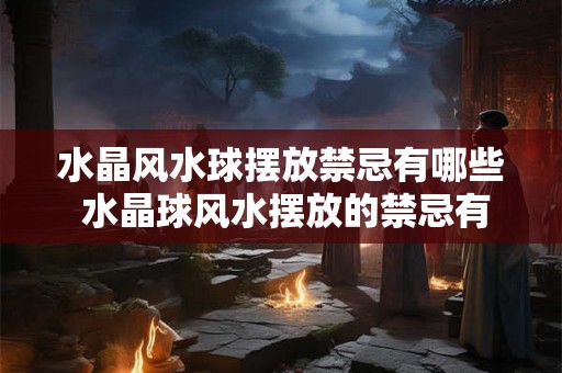 水晶风水球摆放禁忌有哪些 水晶球风水摆放的禁忌有哪些