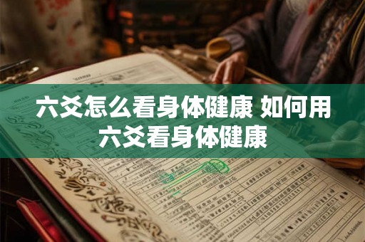 六爻怎么看身体健康 如何用六爻看身体健康 六爻怎么看身体健康 如何用六爻看身体健康