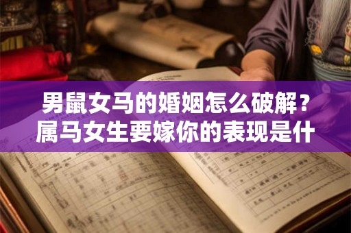 男鼠女马的婚姻怎么破解？属马女生要嫁你的表现是什么？