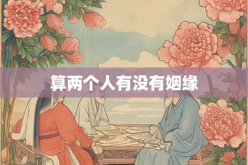 算两个人有没有姻缘 算两个人有没有姻缘