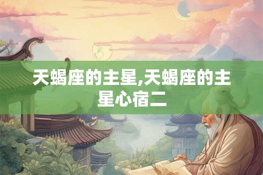 天蝎座的主星,天蝎座的主星心宿二