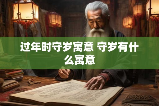 过年时守岁寓意 守岁有什么寓意