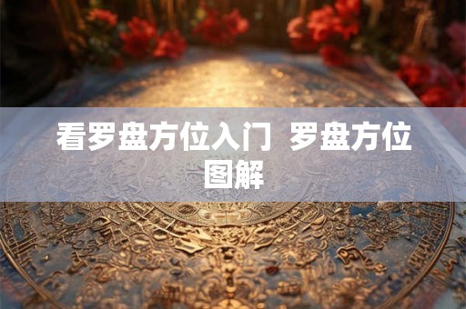 看罗盘方位入门 罗盘方位图解 看罗盘方位入门 罗盘方位图解
