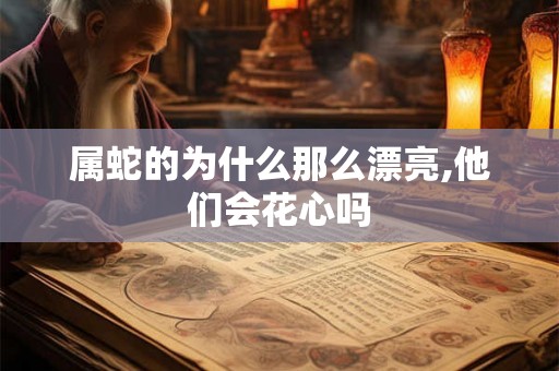 属蛇的为什么那么漂亮,他们会花心吗