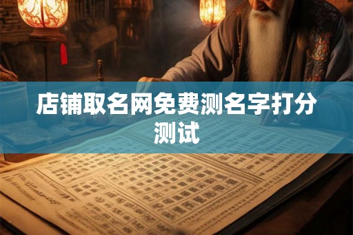 店铺取名网免费测名字打分测试 店铺取名网免费测名字打分测试