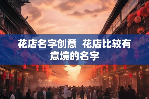 花店名字创意  花店比较有意境的名字