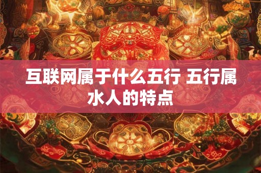 互联网属于什么五行 五行属水人的特点