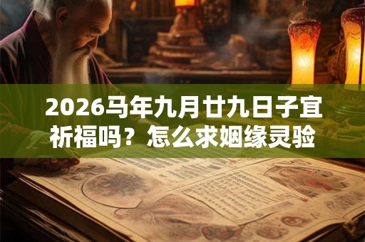 2026马年九月廿九日子宜祈福吗？怎么求姻缘灵验