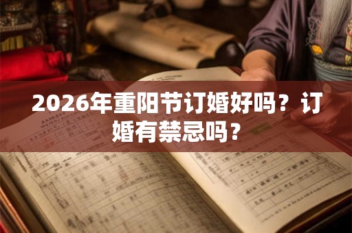2026年重阳节订婚好吗？订婚有禁忌吗？