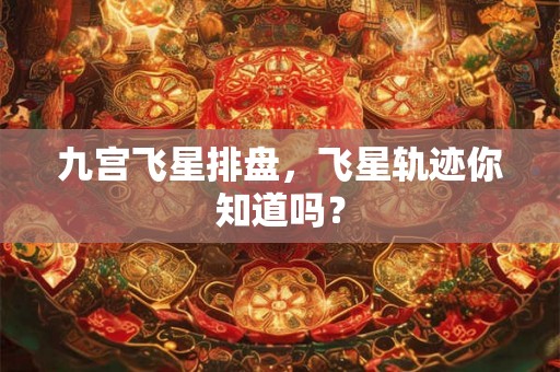 九宫飞星排盘，飞星轨迹你知道吗？