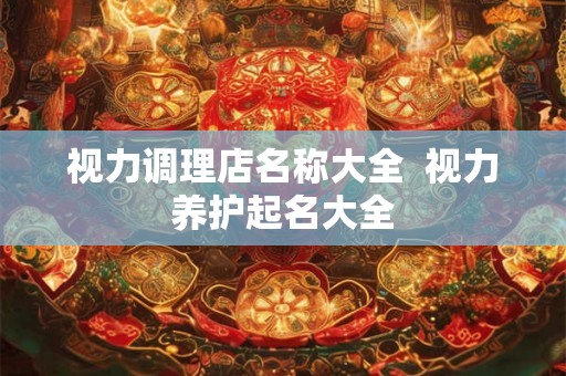 视力调理店名称大全  视力养护起名大全