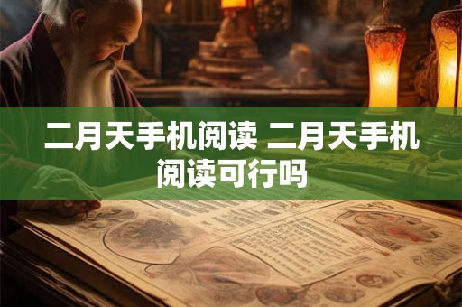 二月天手机阅读 二月天手机阅读可行吗