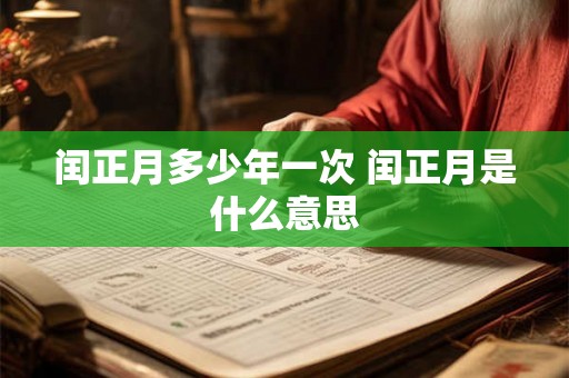 闰正月多少年一次 闰正月是什么意思 闰正月多少年一次 闰正月是什么意思