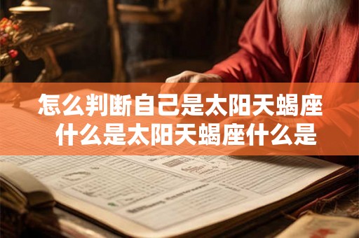 怎么判断自己是太阳天蝎座 什么是太阳天蝎座什么是月亮天蝎座 怎么判断自己是太阳天蝎座 什么是太阳天蝎座什么是月亮天蝎座