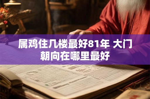 属鸡住几楼最好81年 大门朝向在哪里最好