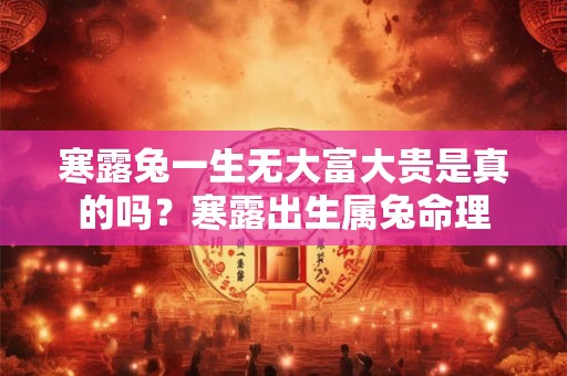 寒露兔一生无大富大贵是真的吗？寒露出生属兔命理