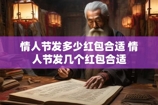情人节发多少红包合适 情人节发几个红包合适
