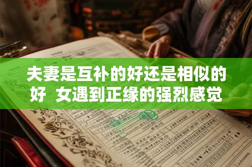 夫妻是互补的好还是相似的好  女遇到正缘的强烈感觉