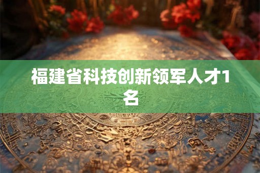 福建省科技创新领军人才1名