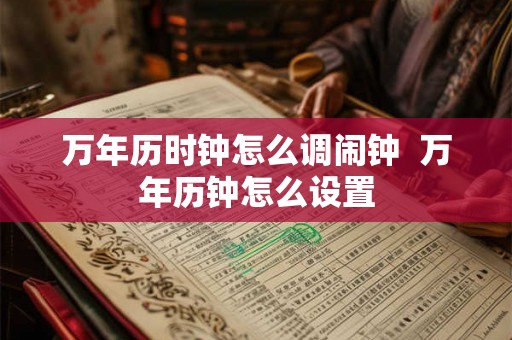 万年历时钟怎么调闹钟  万年历钟怎么设置