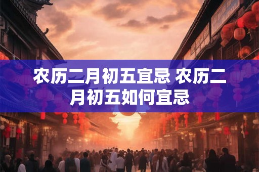 农历二月初五宜忌 农历二月初五如何宜忌