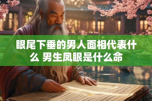 眼尾下垂的男人面相代表什么 男生凤眼是什么命