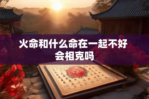 火命和什么命在一起不好 会相克吗