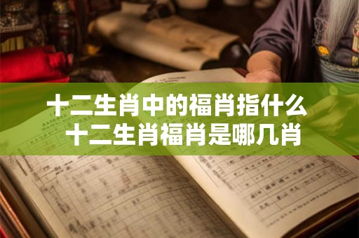 十二生肖中的福肖指什么  十二生肖福肖是哪几肖