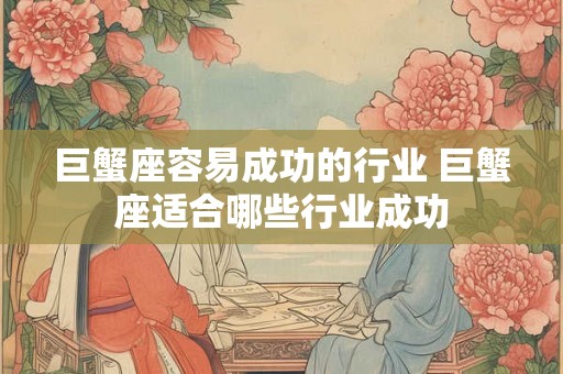 巨蟹座容易成功的行业 巨蟹座适合哪些行业成功