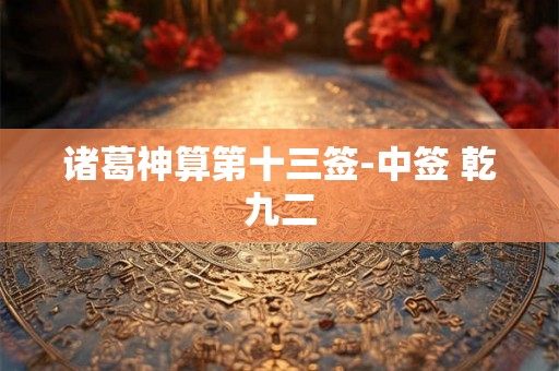 诸葛神算第十三签-中签 乾九二 诸葛神算第十三签-中签 乾九二