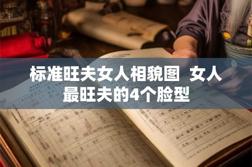标准旺夫女人相貌图  女人最旺夫的4个脸型