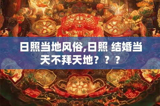 日照当地风俗,日照 结婚当天不拜天地？？？