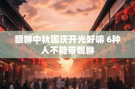 貔貅中秋国庆开光好嘛 6种人不能带貔貅
