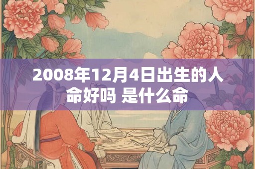 2008年12月4日出生的人命好吗 是什么命