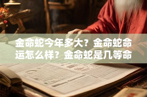 金命蛇今年多大？金命蛇命运怎么样？金命蛇是几等命？