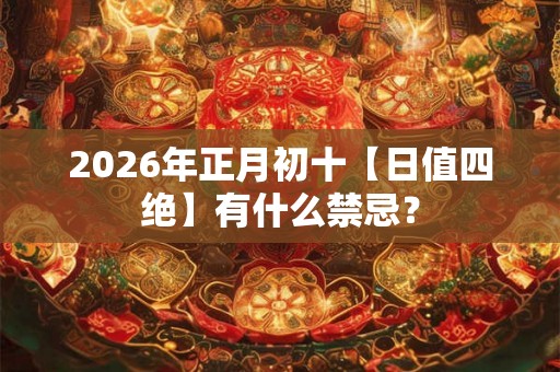 2026年正月初十【日值四绝】有什么禁忌？