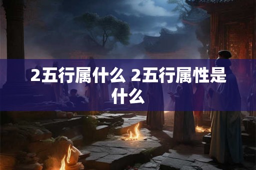 2五行属什么 2五行属性是什么