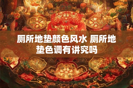 厕所地垫颜色风水 厕所地垫色调有讲究吗