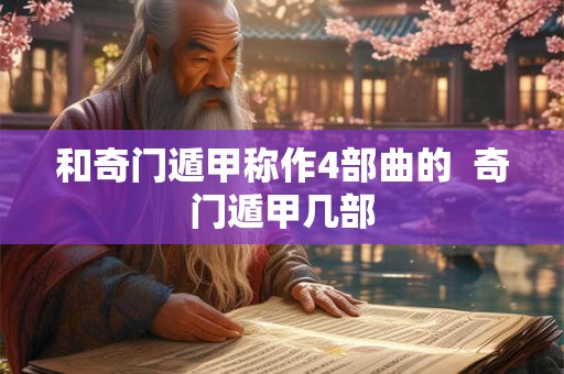 和奇门遁甲称作4部曲的 奇门遁甲几部 和奇门遁甲称作4部曲的 奇门遁甲几部