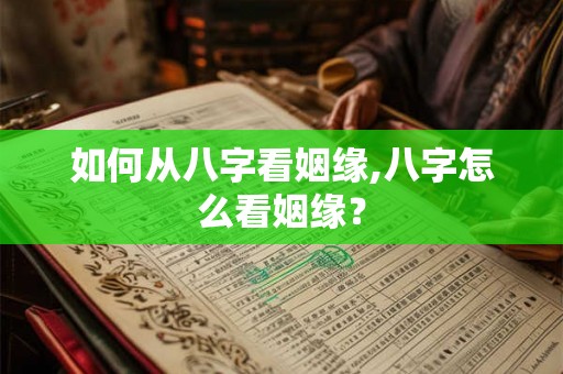 如何从八字看姻缘,八字怎么看姻缘？