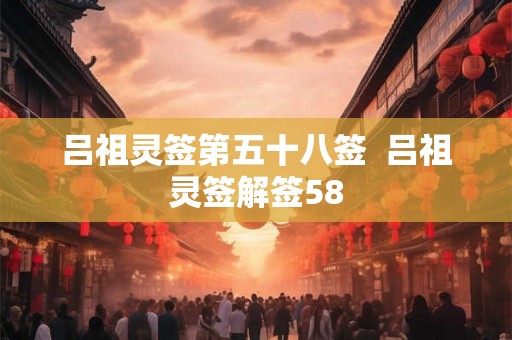 吕祖灵签第五十八签  吕祖灵签解签58