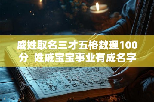 戚姓取名三才五格数理100分  姓戚宝宝事业有成名字示例