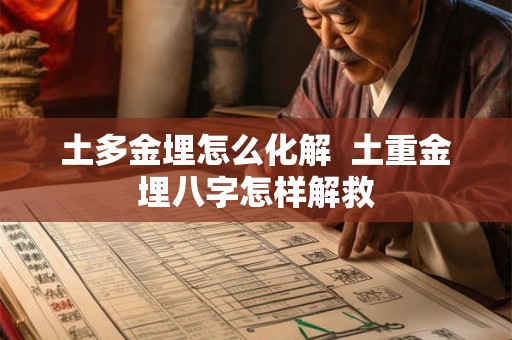 土多金埋怎么化解  土重金埋八字怎样解救