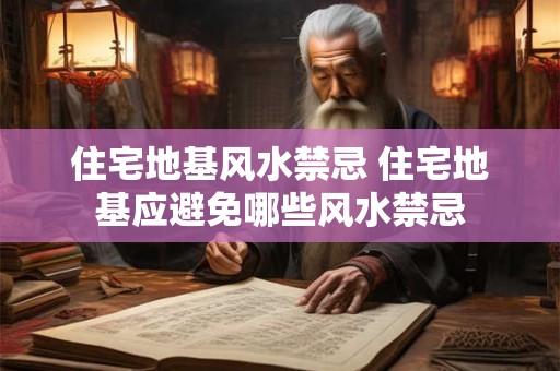 住宅地基风水禁忌 住宅地基应避免哪些风水禁忌