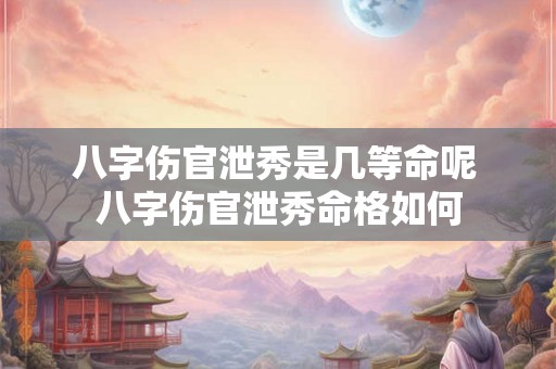 八字伤官泄秀是几等命呢 八字伤官泄秀命格如何