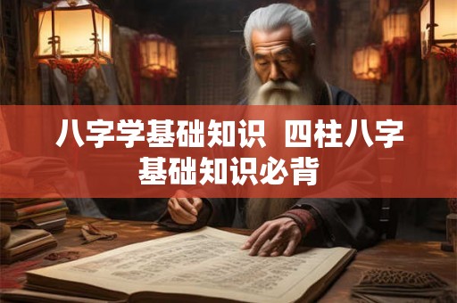 八字学基础知识  四柱八字基础知识必背