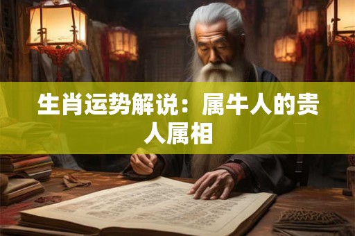 生肖运势解说：属牛人的贵人属相